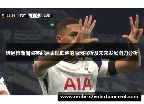 维尼修斯加盟英超后表现低迷的原因探析及未来发展潜力分析 维尼修斯加盟英超后表现低迷的原因探析及未来发展潜力分析