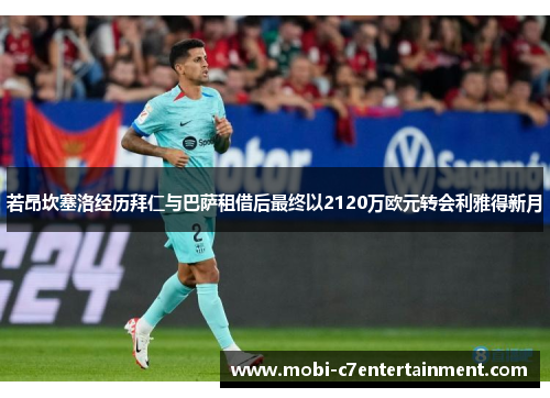 若昂坎塞洛经历拜仁与巴萨租借后最终以2120万欧元转会利雅得新月 若昂坎塞洛经历拜仁与巴萨租借后最终以2120万欧元转会利雅得新月