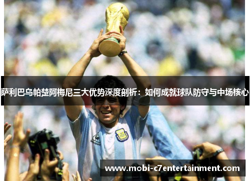 萨利巴乌帕楚阿梅尼三大优势深度剖析:如何成就球队防守与中场核心 萨利巴乌帕楚阿梅尼三大优势深度剖析:如何成就球队防守与中场核心