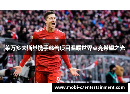 莱万多夫斯基携手慈善项目温暖世界点亮希望之光 莱万多夫斯基携手慈善项目温暖世界点亮希望之光