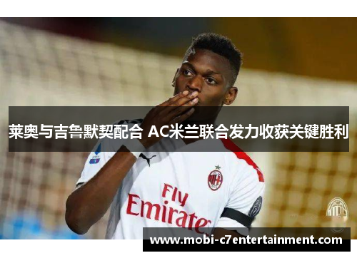 莱奥与吉鲁默契配合 AC米兰联合发力收获关键胜利