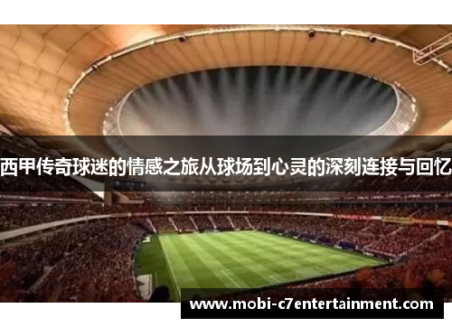 西甲传奇球迷的情感之旅从球场到心灵的深刻连接与回忆 西甲传奇球迷的情感之旅从球场到心灵的深刻连接与回忆