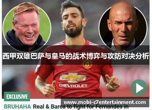 西甲双雄巴萨与皇马的战术博弈与攻防对决分析 西甲双雄巴萨与皇马的战术博弈与攻防对决分析