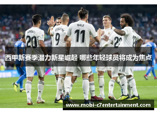 西甲新赛季潜力新星崛起 哪些年轻球员将成为焦点 西甲新赛季潜力新星崛起 哪些年轻球员将成为焦点